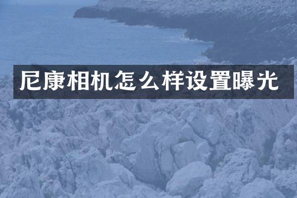 尼康相机怎么样设置曝光