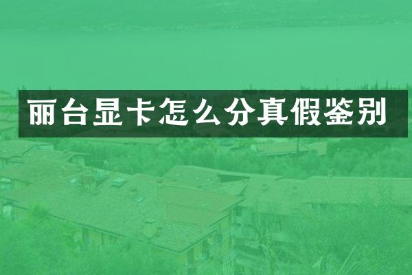 丽台显卡怎么分真假鉴别