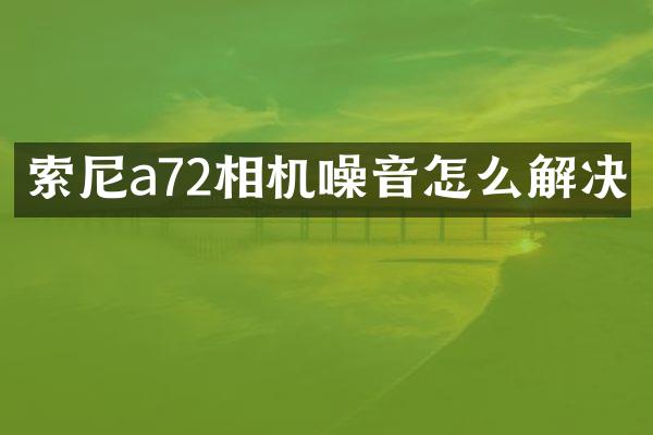 索尼a72相机噪音怎么解决