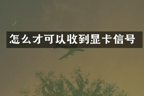 怎么才可以收到显卡信号