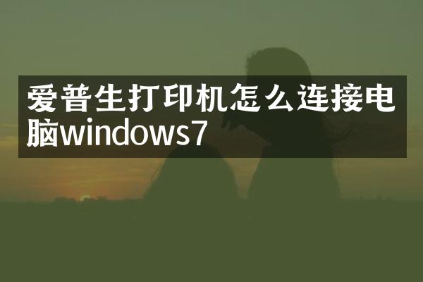 爱普生打印机怎么连接电脑windows7
