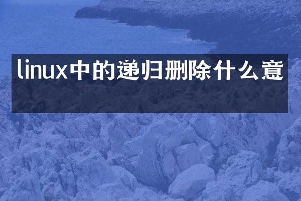 linux中的递归删除什么意思