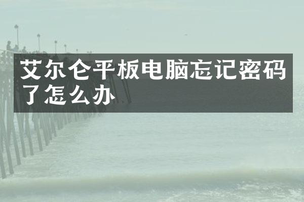 艾尔仑平板电脑忘记密码了怎么办
