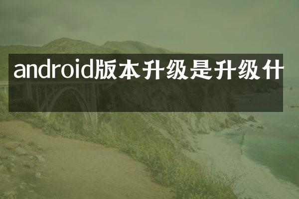 android版本升级是升级什么