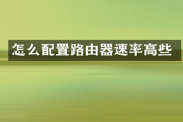怎么配置路由器速率高些