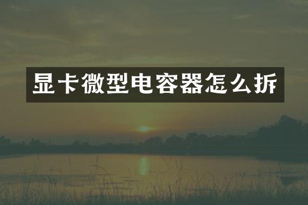 显卡微型电容器怎么拆