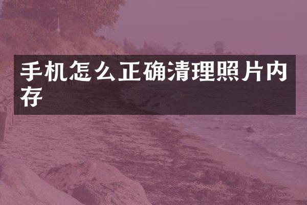 手机怎么正确清理照片内存