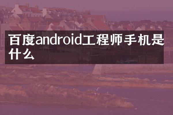 百度android工程师手机是做什么