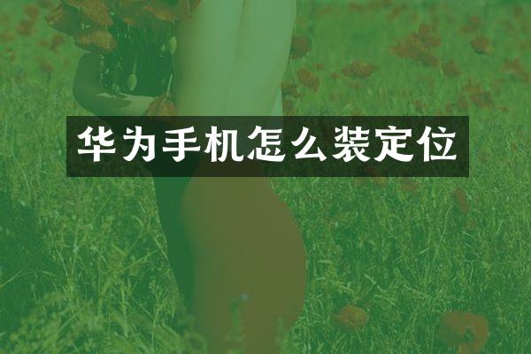 华为手机怎么装定位