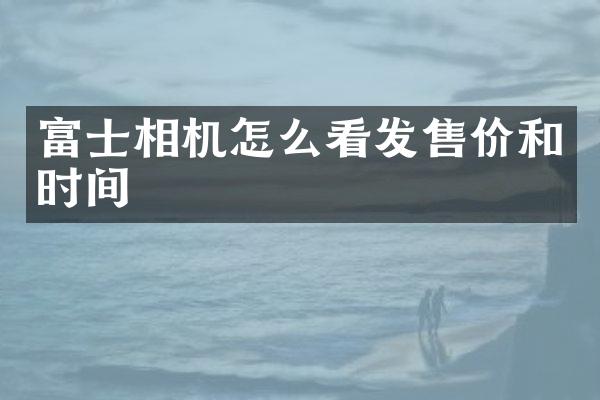 富士相机怎么看发售价和时间
