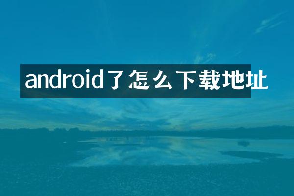 android了怎么下载地址