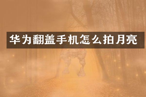 华为翻盖手机怎么拍月亮