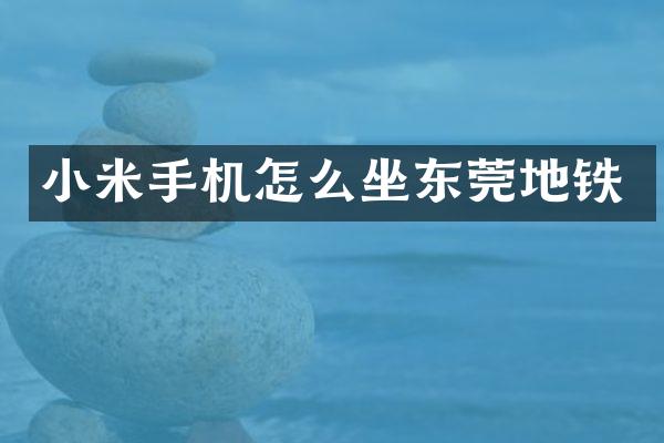 小米手机怎么坐东莞地铁