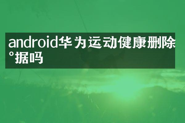 android华为运动健康删除数据吗