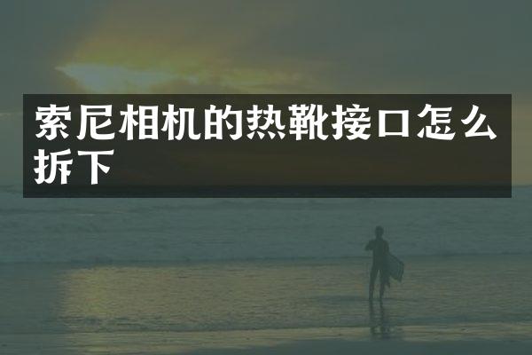 索尼相机的热靴接口怎么拆下