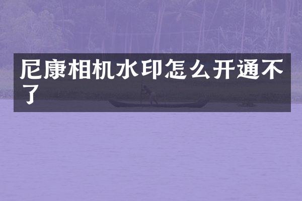 尼康相机水印怎么开通不了