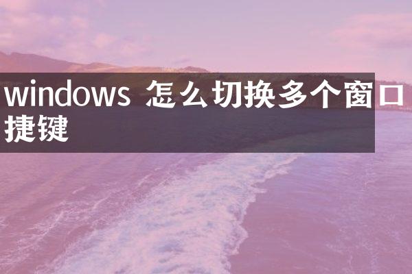 windows 怎么切换多个窗口快捷键