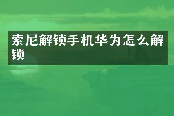 索尼解锁手机华为怎么解锁
