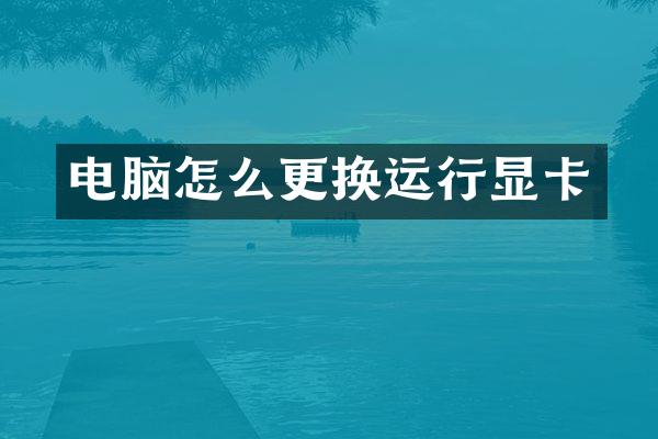 电脑怎么更换运行显卡