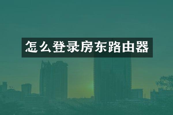 怎么登录房东路由器
