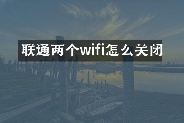联通两个wifi怎么关闭