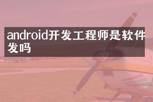 android开发工程师是软件开发吗