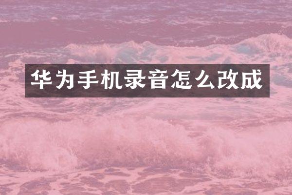 华为手机录音怎么改成