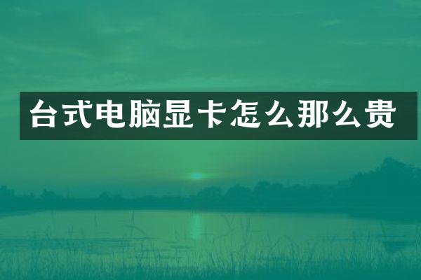 台式电脑显卡怎么那么贵