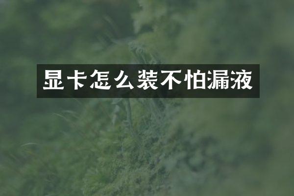 显卡怎么装不怕漏液
