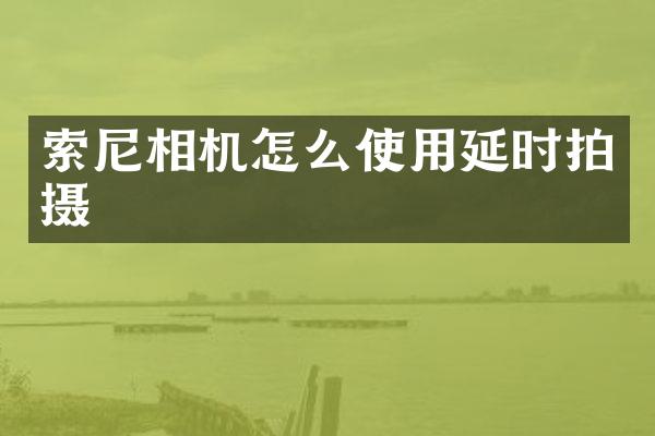 索尼相机怎么使用延时拍摄
