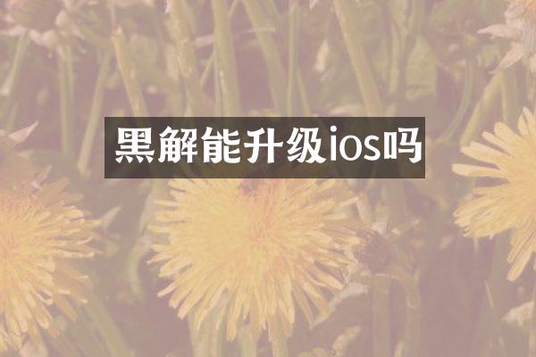 黑解能升级ios吗