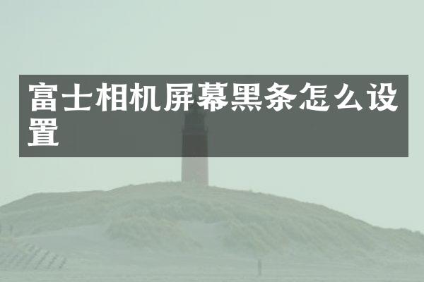 富士相机屏幕黑条怎么设置