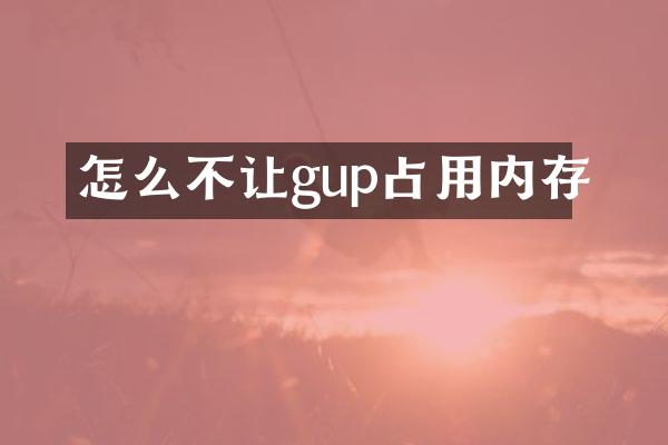 怎么不让gup占用内存