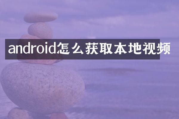 android怎么获取本地视频