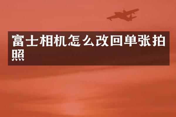 富士相机怎么改回单张拍照