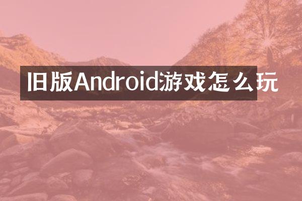 旧版Android游戏怎么玩