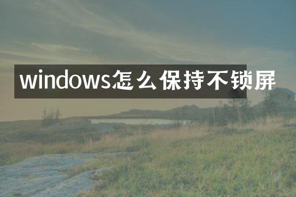 windows怎么保持不锁屏