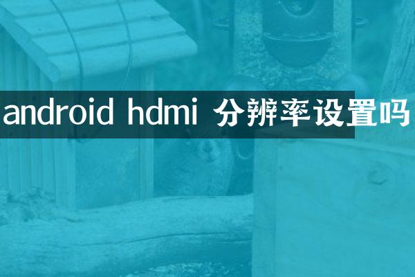 android hdmi 分辨率设置吗