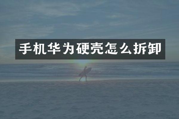 手机华为硬壳怎么拆卸