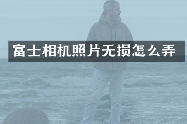富士相机照片无损怎么弄