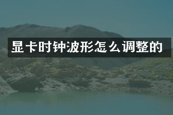 显卡时钟波形怎么调整的