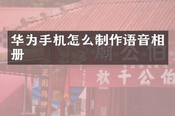 华为手机怎么制作语音相册