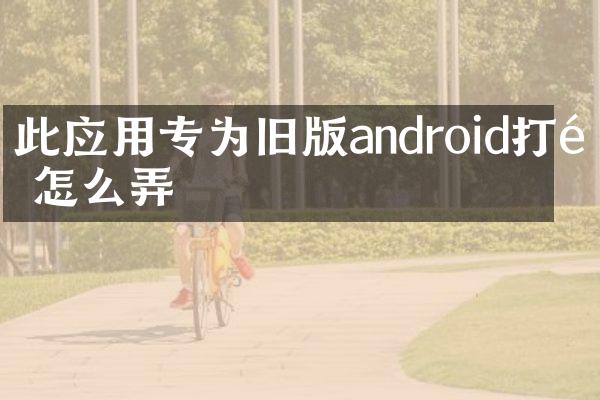 此应用专为旧版android打造怎么弄