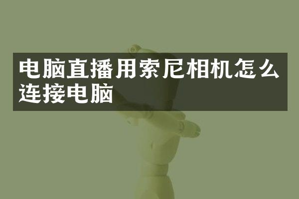 电脑直播用索尼相机怎么连接电脑