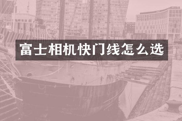 富士相机快门线怎么选