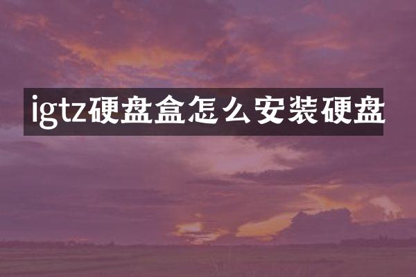 igtz硬盘盒怎么安装硬盘
