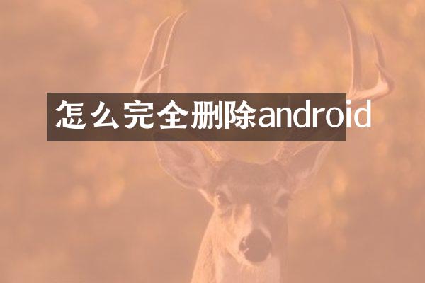 怎么完全删除android