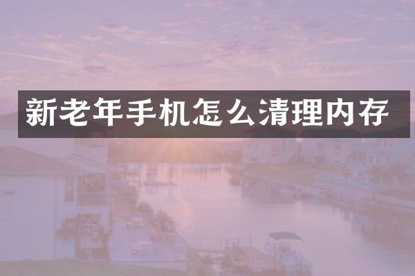 新老年手机怎么清理内存