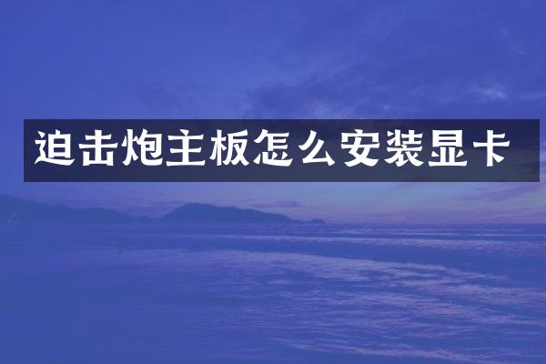 迫击炮主板怎么安装显卡