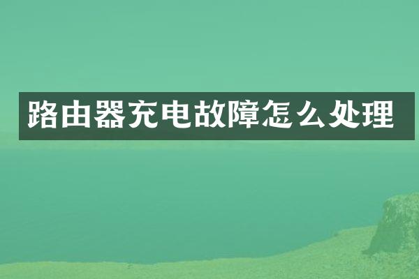 路由器充电故障怎么处理
